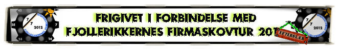 Frigivet i forbindelse medl Fjollerikkernes Firmaskovtur 2012